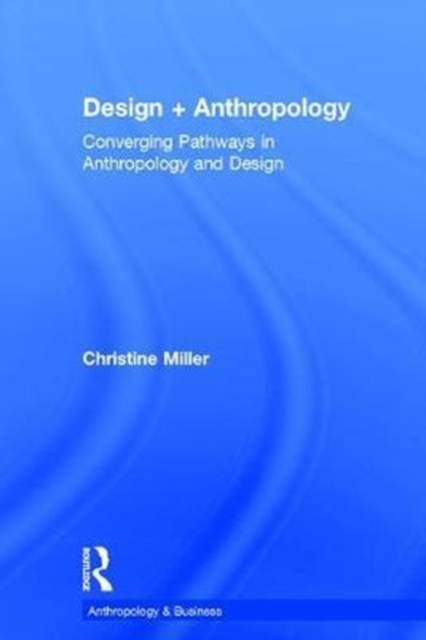 Design + Anthropology : Converging Pathways in Anthropology and Design, Hardback Book