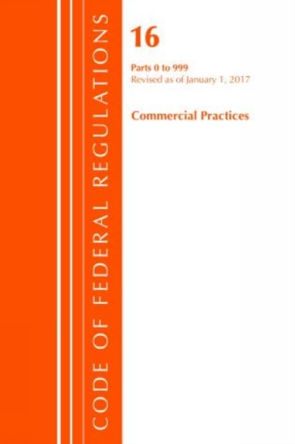 Code of Federal Regulations, Title 16 Commercial Practices 0-999, Revised as of January 1, 2017, Paperback / softback Book