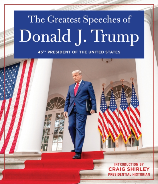 THE GREATEST SPEECHES OF PRESIDENT DONALD J. TRUMP : 45TH PRESIDENT OF THE UNITED STATES OF AMERICA with an Introduction by Presidential Historian Craig Shirly, Hardback Book
