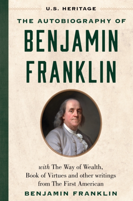 The Autobiography of Benjamin Franklin (U.S. Heritage) : with The Way of Wealth, Book of Virtues and Other Writings from The First American, Hardback Book