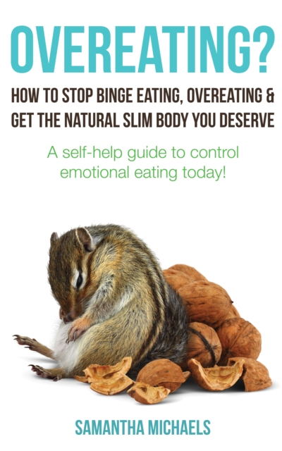 Overeating? : How To Stop Binge Eating, Overeating & Get The Natural Slim Body You Deserve : A Self-Help Guide To Control Emotional Eating Today!, EPUB eBook