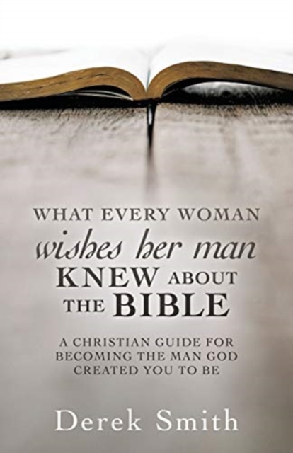 WHAT every woman wishes her man KNEW ABOUT THE BIBLE : A Christian Guide for Becoming the Man God Created You to Be, Paperback / softback Book