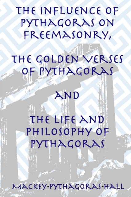 The Influence of Pythagoras on Freemasonry, The Golden Verses of Pythagoras and The Life and Philosophy of Pythagoras, Paperback / softback Book