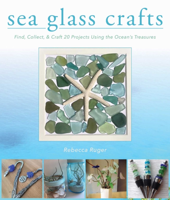 Sea Glass Crafts : Find, Collect, & Craft More Than 20 Projects Using the Ocean's Treasures, EPUB eBook