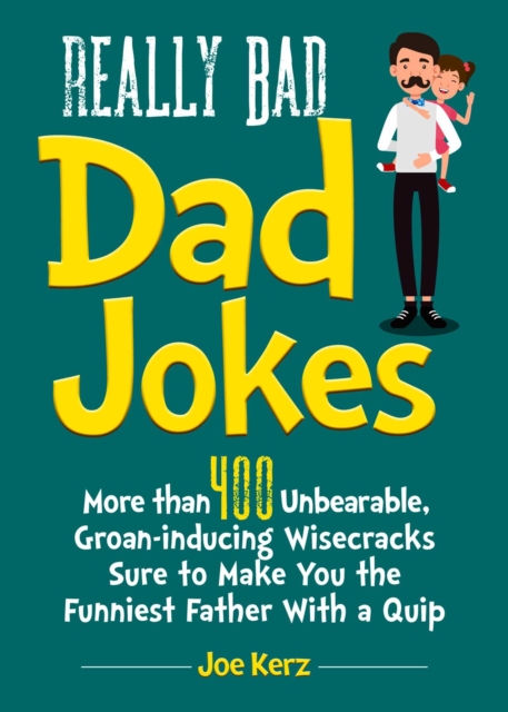 Really Bad Dad Jokes : More Than 400 Unbearable Groan-Inducing Wisecracks Sure to Make You the Funniest Father With a Quip, Hardback Book
