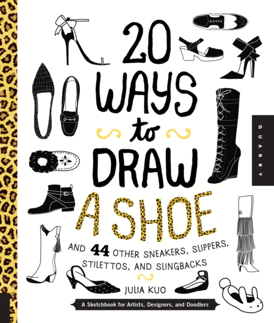 20 Ways to Draw a Shoe and 44 Other Sneakers, Slippers, Stilettos, and Slingbacks : A Sketchbook for Artists, Designers, and Doodlers, Paperback / softback Book