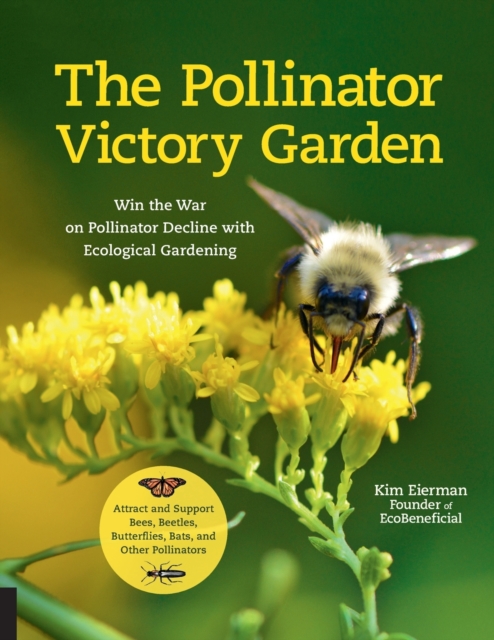 The Pollinator Victory Garden : Win the War on Pollinator Decline with Ecological Gardening; Attract and Support Bees, Beetles, Butterflies, Bats, and Other Pollinators, Paperback / softback Book