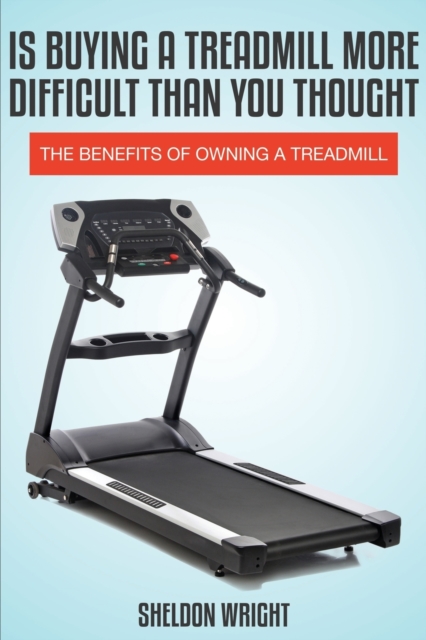 Is Buying a Treadmill More Difficult Than You Thought : The Benefits of Owning a Treadmill, Paperback / softback Book