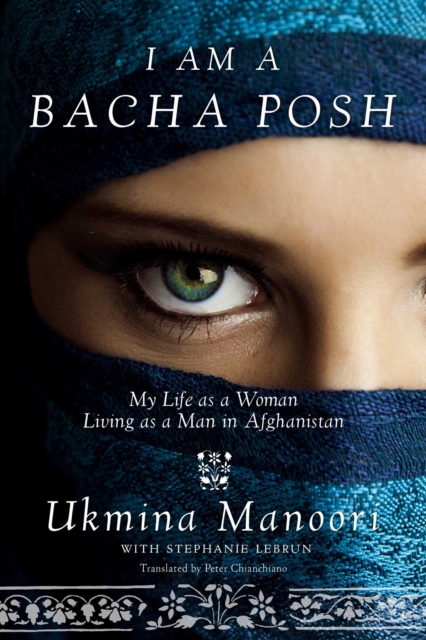 I Am a Bacha Posh : My Life as a Woman Living as a Man in Afghanistan, EPUB eBook