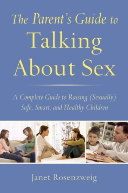 The Parent's Guide to Talking About Sex : A Complete Guide to Raising (Sexually) Safe, Smart, and Healthy Children, Paperback / softback Book