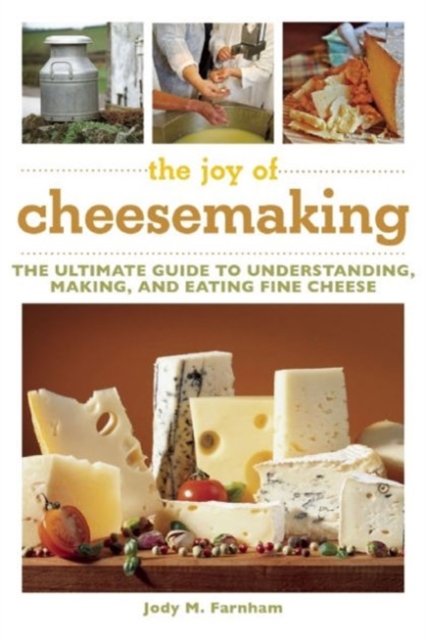 The Joy of Cheesemaking : The Ultimate Guide to Understanding, Making, and Eating Fine Cheese, Paperback / softback Book