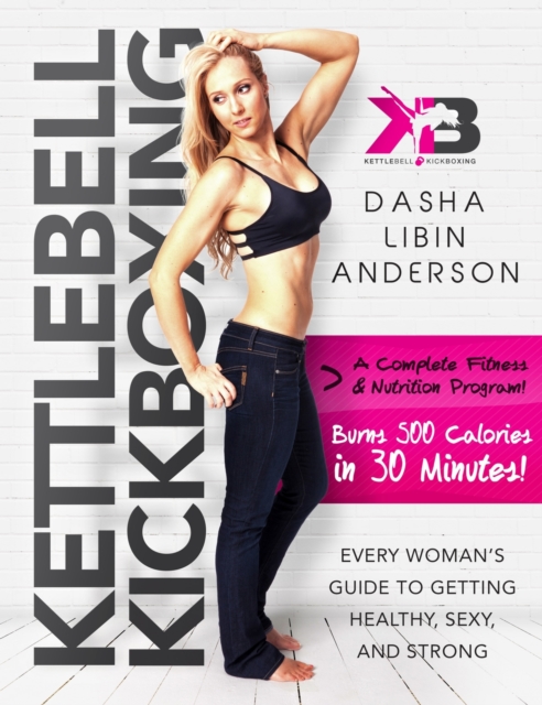 Kettlebell Kickboxing : Every Woman's Guide to Getting Healthy, Sexy, and Strong, Paperback / softback Book