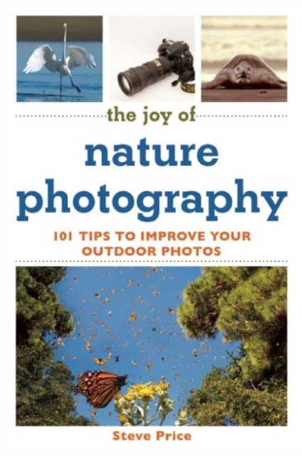The Joy of Nature Photography : 101 Tips to Improve Your Outdoor Photos, Paperback / softback Book