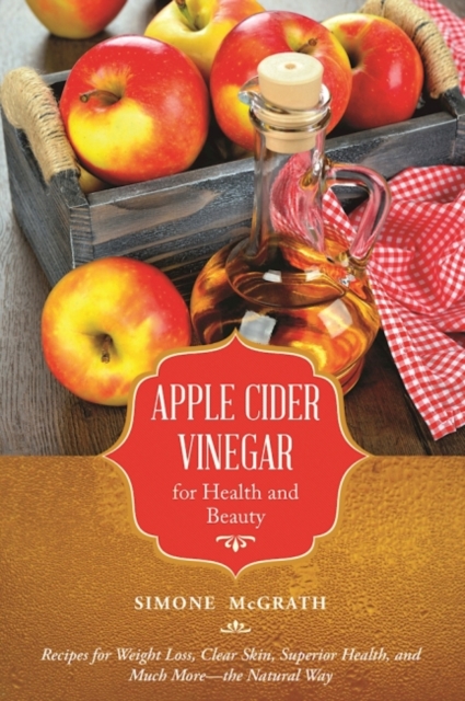 Apple Cider Vinegar for Health and Beauty : Recipes for Weight Loss, Clear Skin, Superior Health, and Much More?the Natural Way, Paperback / softback Book