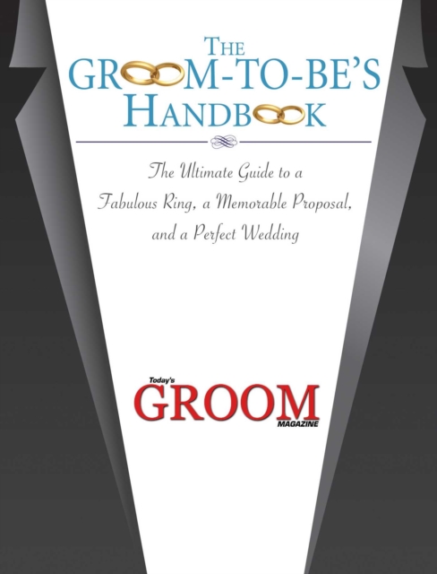 The Groom-to-Be's Handbook : The Ultimate Guide to a Fabulous Ring, a Memorable Proposal, and the Perfect Wedding, EPUB eBook