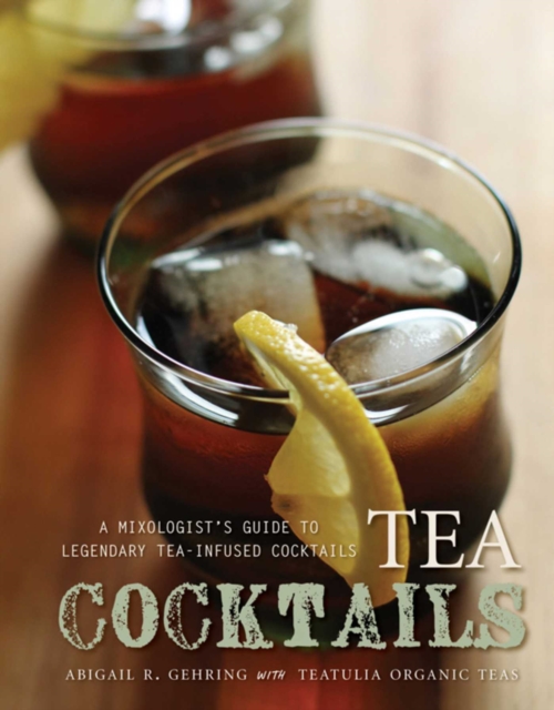 Tea Cocktails : A Mixologist's Guide to Legendary Tea-Infused Cocktails, EPUB eBook