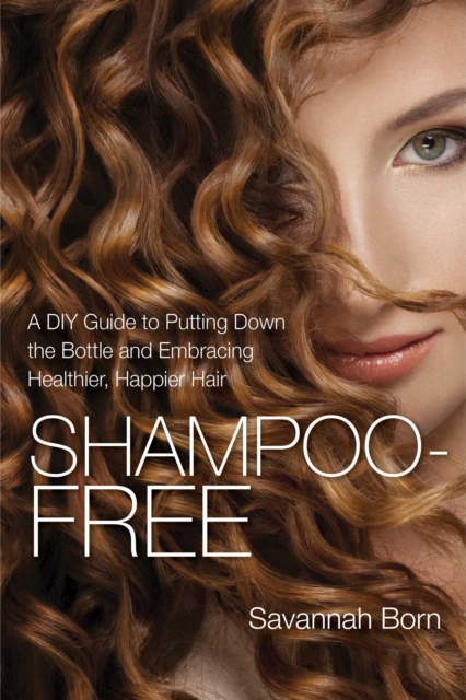 Shampoo-Free : A DIY Guide to Putting Down the Bottle and Embracing Healthier, Happier Hair, EPUB eBook