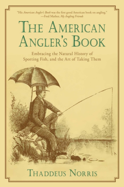 The American Angler's Book : Embracing the Natural History of Sporting Fish, and the Art of Taking Them, EPUB eBook