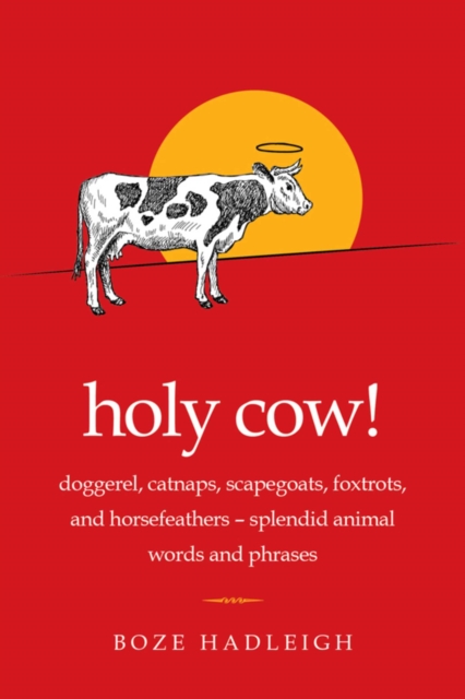 Holy Cow! : Doggerel, Catnaps, Scapegoats, Foxtrots, and Horse Feathers-Splendid Animal Words and Phrases, EPUB eBook
