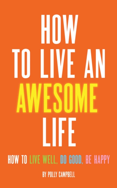 How to Live an Awesome Life : How to Live Well, Do Good, Be Happy, EPUB eBook
