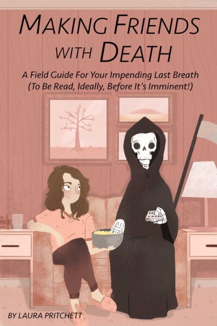 Making Friends with Death : A Field Guide for Your Impending Last Breath (to be read, ideally, before it's imminent!), EPUB eBook