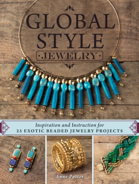 Global Style Jewelry : Inspiration and Instruction for 25 Exotic Beaded Jewelry Projects, Paperback / softback Book