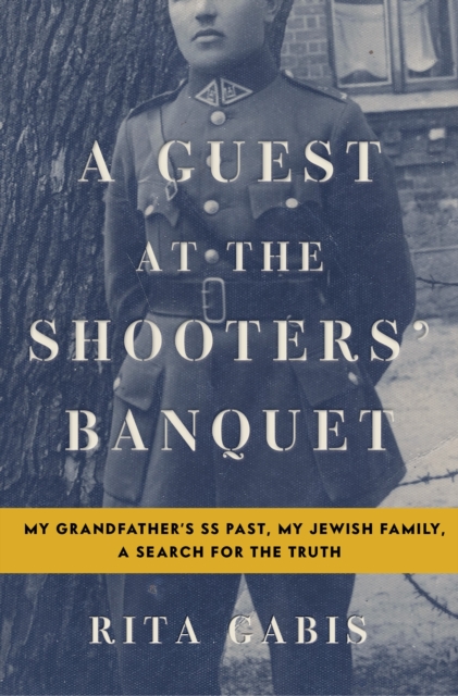 A Guest at the Shooters' Banquet : My Grandfather's Ss Past, My Jewish Family, A Search for the Truth, Hardback Book