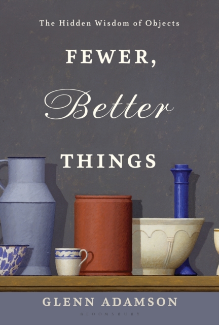 Fewer, Better Things : The Hidden Wisdom of Objects, Hardback Book