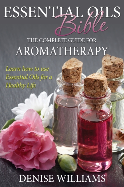 Essential Oils Bible : The Complete Guide for Aromatherapy, Paperback / softback Book