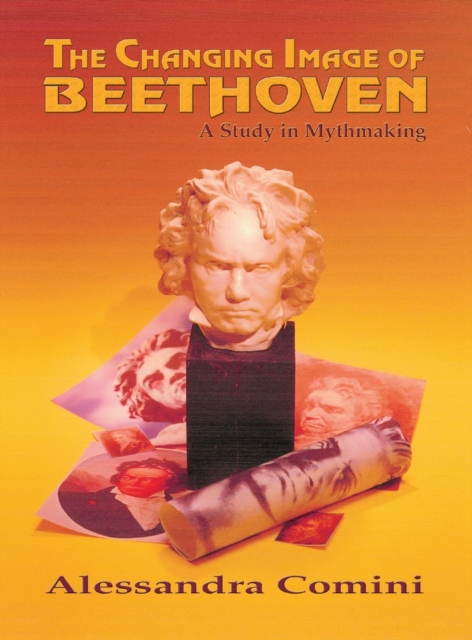 The Changing Image of Beethoven : A Study in Mythmaking, Hardback Book