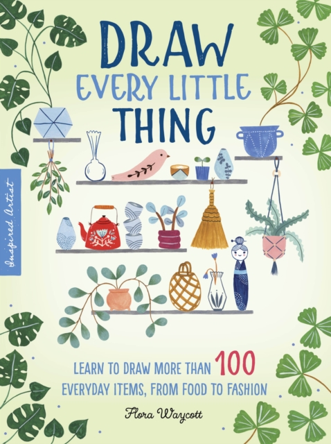 Draw Every Little Thing : Learn to draw more than 100 everyday items, from food to fashion Volume 1, Paperback / softback Book