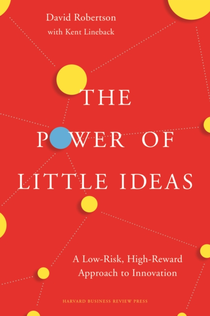 The Power of Little Ideas : A Low-Risk, High-Reward Approach to Innovation, Hardback Book