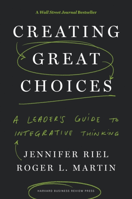 Creating Great Choices : A Leader's Guide to Integrative Thinking, Hardback Book
