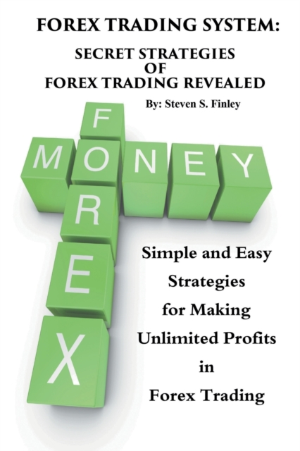 Forex Trading System : Secret Strategies of Forex Trading Revealed: Simple and Easy Strategies for Making Unlimited Profits in Forex Trading, Paperback / softback Book