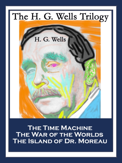 The H. G. Wells Trilogy : The Time Machine; The War of the Worlds; The Island of Dr. Moreau, EPUB eBook