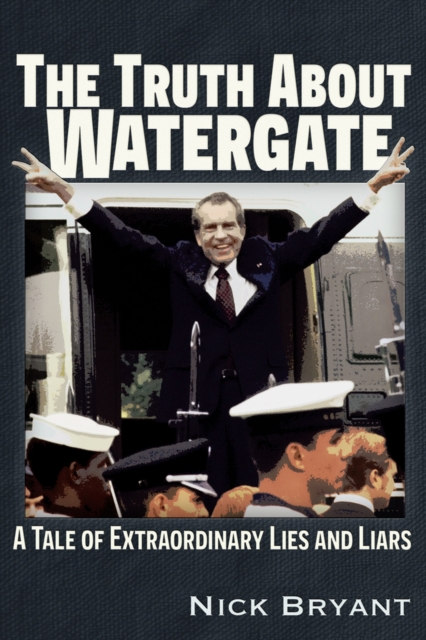 The Truth About Watergate : A Tale of Extraordinary Lies & Liars, Paperback / softback Book