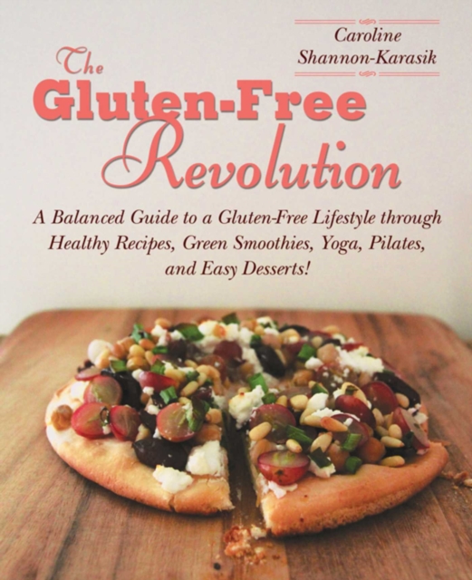 The Gluten-Free Revolution : A Balanced Guide to a Gluten-Free Lifestyle through Healthy Recipes, Green Smoothies, Yoga, Pilates, and Easy Desserts!, EPUB eBook