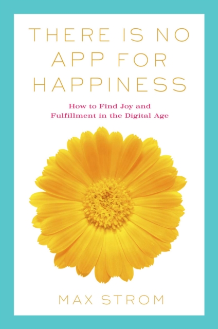 There Is No App for Happiness : Finding Joy and Meaning in the Digital Age with Mindfulness, Breathwork, and Yoga, Paperback / softback Book