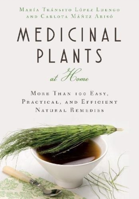 Medicinal Plants at Home : More Than 100 Easy, Practical, and Efficient Natural Remedies, Paperback / softback Book