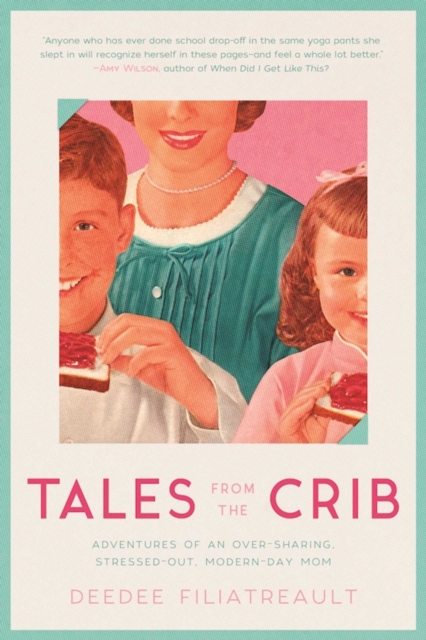 Tales from the Crib : Adventures of an Over-sharing, Stressed-Out, Modern-Day Mom, EPUB eBook