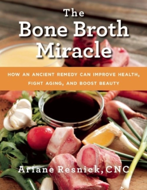 The Bone Broth Miracle : How an Ancient Remedy Can Improve Health, Fight Aging, and Boost Beauty, Paperback / softback Book