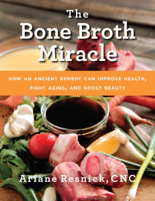 The Bone Broth Miracle : How an Ancient Remedy Can Improve Health, Fight Aging, and Boost Beauty, EPUB eBook