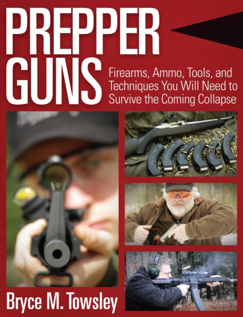 Prepper Guns : Firearms, Ammo, Tools, and Techniques You Will Need to Survive the Coming Collapse, EPUB eBook