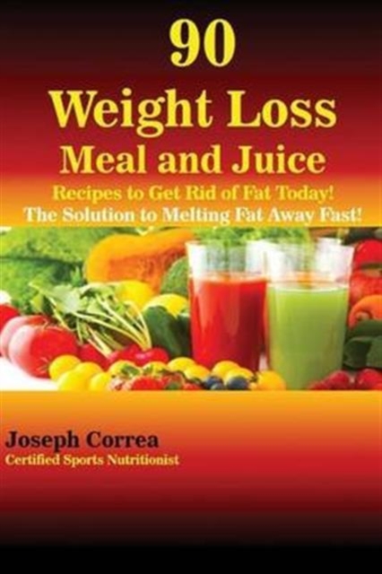 90 Weight Loss Meal and Juice Recipes to Get Rid of Fat Today! : The Solution to Melting Fat Away Fast!, Paperback / softback Book
