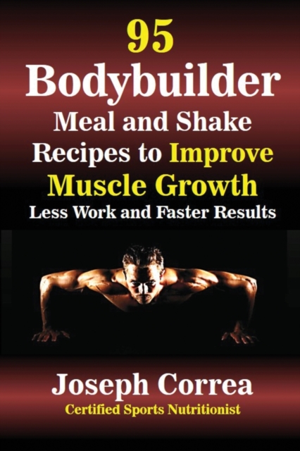 95 Bodybuilder Meal and Shake Recipes to Improve Muscle Growth : Less Work and Faster Results, Paperback / softback Book