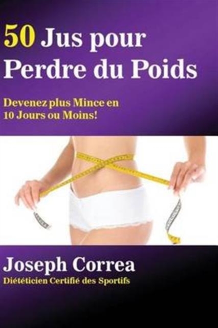 50 Jus Pour Perdre Du Poids : Devenez Plus Mince En 10 Jours Ou Moins!, Paperback / softback Book