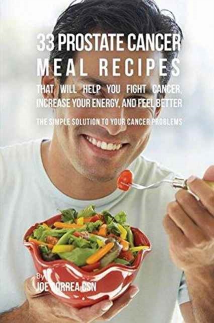 33 Prostate Cancer Meal Recipes That Will Help You Fight Cancer, Increase Your Energy, and Feel Better : The Simple Solution to Your Cancer Problems, Paperback / softback Book