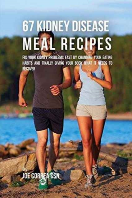 67 Kidney Disease Meal Recipes : Fix Your Kidney Problems Fast by Changing Your Eating Habits and Finally Giving Your Body What It Needs to Recover, Paperback / softback Book