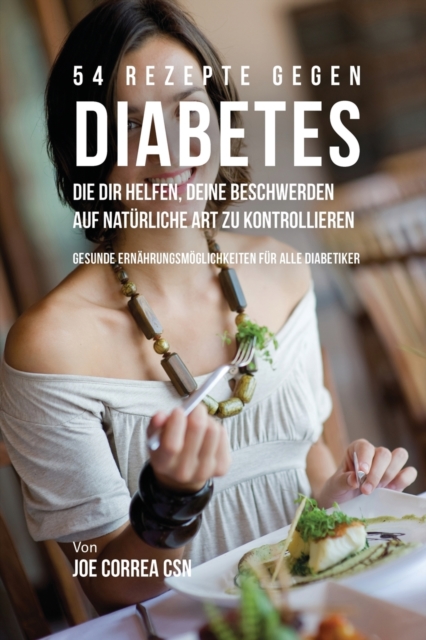 54 Rezepte gegen Diabetes, die dir helfen, deine Beschwerden auf nat?rliche Art zu kontrollieren : Gesunde Ern?hrungsm?glichkeiten f?r alle Diabetiker, Paperback / softback Book