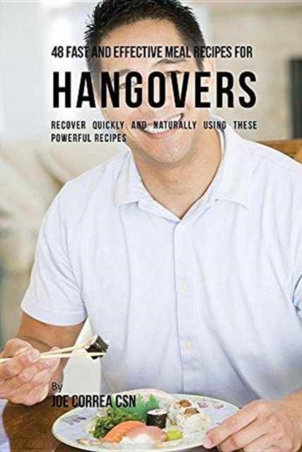 48 Fast and Effective Meal Recipes for Hangovers : Recover Quickly and Naturally Using These Powerful Recipes, Paperback / softback Book